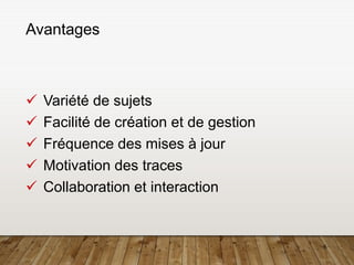 6
Avantages
✓ Variété de sujets
✓ Facilité de création et de gestion
✓ Fréquence des mises à jour
✓ Motivation des traces
✓ Collaboration et interaction
 