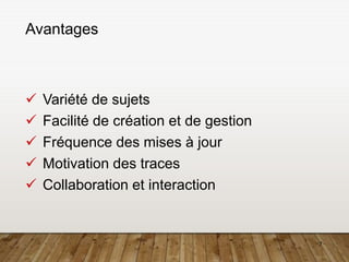 7
Avantages
 Variété de sujets
 Facilité de création et de gestion
 Fréquence des mises à jour
 Motivation des traces
 Collaboration et interaction
 