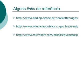 Alguns  links  de referência http://www.ead.sp.senac.br/newsletter/agosto05/destaque/destaque.htm http://www.educacaopublica.rj.gov.br/jornal/materia.asp?seq=62 http://www.microsoft.com/brasil/educacao/parceiro/blogs_na_educacao.mspx 