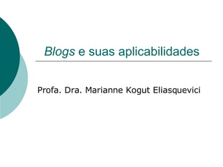 Blogs  e suas aplicabilidades  Profa. Dra. Marianne Kogut Eliasquevici 
