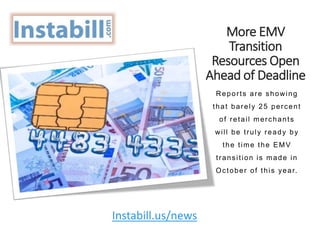 More EMV
Transition
Resources Open
Ahead of Deadline
Reports are showing
that barely 25 percent
of retail merchants
will be truly ready by
the time the EMV
transition is made in
October of this year.
Instabill.us/news
 