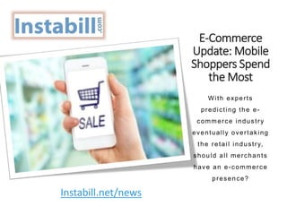 E-Commerce
Update: Mobile
Shoppers Spend
the Most
With experts
predicting the e-
commerce industry
eventually overtaking
the retail industry,
should all merchants
have an e-commerce
presence?
Instabill.net/news
 
