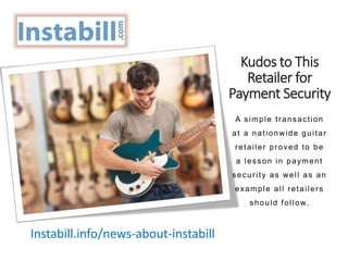 Kudos to This
Retailer for
Payment Security
A simple transaction
at a nationwide guitar
retailer proved to be
a lesson in payment
security as well as an
example all retailers
should follow.
Instabill.info/news-about-instabill
 