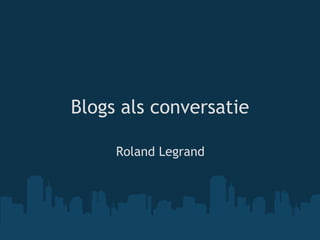 Blogs als conversatie Roland Legrand 