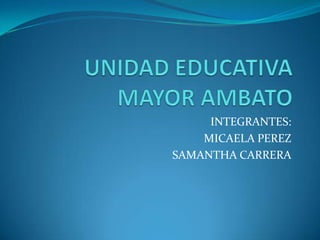 INTEGRANTES:
MICAELA PEREZ
SAMANTHA CARRERA

 