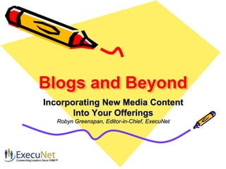 Blogs and Beyond Incorporating New Media Content  Into Your Offerings Robyn Greenspan, Editor-in-Chief, ExecuNet 
