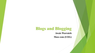 Blogs and Blogging
Awais Warraich
Mass com (UOG)
 