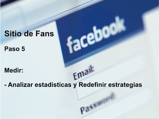 Sitio de Fans Paso 5 Medir: - Analizar estadisticas y Redefinir estrategias 