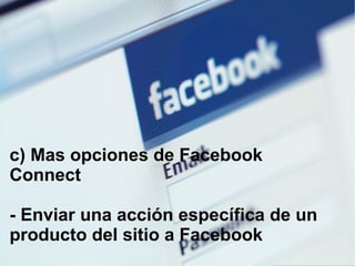 c) Mas opciones de Facebook Connect - Enviar una acción específica de un producto del sitio a Facebook 