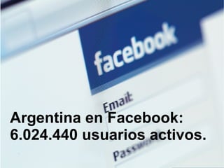 Argentina en Facebook:  6.024.440 usuarios activos. 