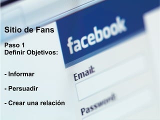 Sitio de Fans Paso 1 Definir Objetivos: - Informar - Persuadir  - Crear una relación  