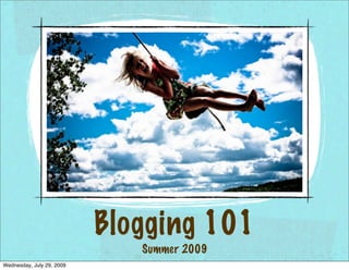 Blogging 101
                              Summer 2009
Wednesday, July 29, 2009
 