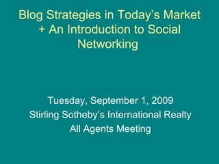 Blog Strategies in Today’s Market + An Introduction to Social Networking  Tuesday, September 1, 2009 Stirling Sotheby’s International Realty All Agents Meeting 