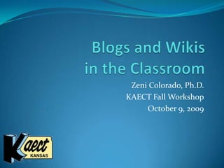 Blogs and Wikis in the Classroom Zeni Colorado, Ph.D. KAECT Fall Workshop October 9, 2009 