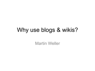 Why use blogs & wikis? Martin Weller 