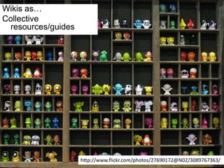 Wikis as…Collective resources/guideshttp://www.flickr.com/photos/27690172@N02/3089767363/