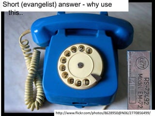 Short (evangelist) answer - why use this..http://www.flickr.com/photos/8628950@N06/2770856499/