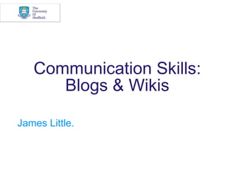 Communication Skills:
      Blogs & Wikis

James Little.
 