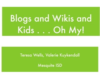 Blogs and Wikis and
Kids . . . Oh My!
Teresa Wells, Valerie Kuykendall
Mesquite ISD
 