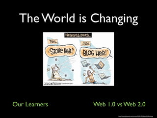 The World is Changing




Our Learners   Web 1.0 vs Web 2.0
                       http://www.jillstanek.com/cartoon%209-4%20john%20cole.jpg
 