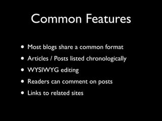 Common Features

• Most blogs share a common format
• Articles / Posts listed chronologically
• WYSIWYG editing
• Readers can comment on posts
• Links to related sites
 
