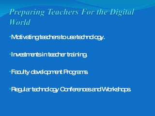 Motivating teachers to use technology. Investments in teacher training. Faculty development Programs. Regular technology Conferences and Workshops. 