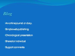 An online journal or diary. Simple web publishing Chronological presentation Shared or individual Support comments 
