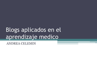 Blogs aplicados en el aprendizaje medico ANDREA CELEMIN 