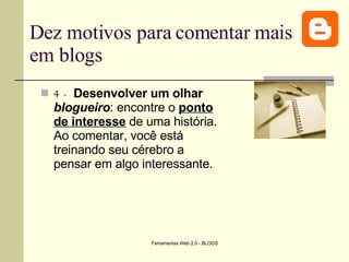 Dez motivos para comentar mais em blogs 4 -   Desenvolver um olhar  blogueiro : encontre o  ponto de interesse  de uma história. Ao comentar, você está treinando seu cérebro a pensar em algo interessante. 
