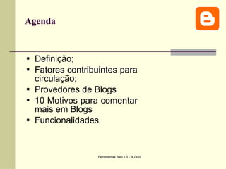 Agenda Definição; Fatores contribuintes para circulação; Provedores de Blogs 10 Motivos para comentar mais em Blogs Funcionalidades 