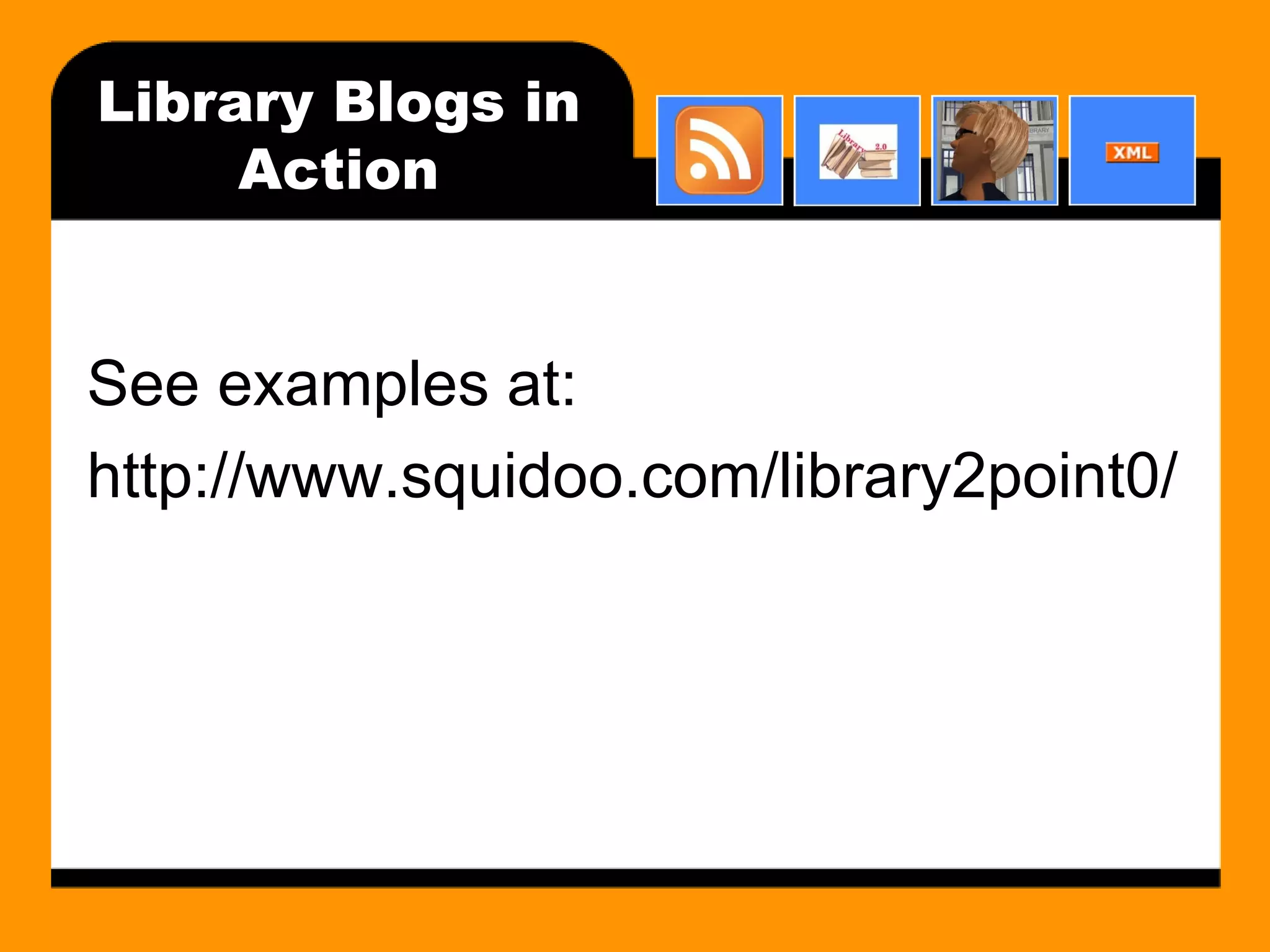 Library Blogs in Action See examples at: http://www.squidoo.com/library2point0/ 