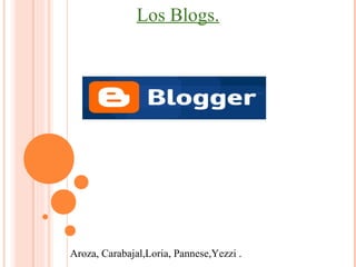 Los Blogs.
Aroza, Carabajal,Loria, Pannese,Yezzi .
 