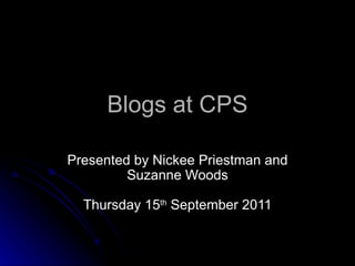 Blogs at CPS Presented by Nickee Priestman and Suzanne Woods Thursday 15 th  September 2011 