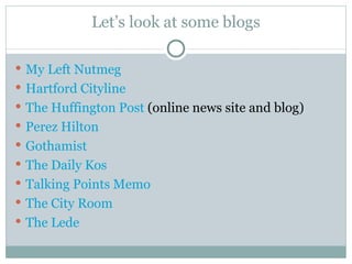Let’s look at some blogs My Left Nutmeg Hartford Cityline The Huffington Post  (online news site and blog) Perez Hilton Gothamist The Daily Kos Talking Points Memo The City Room The Lede 