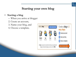 Starting your own blog Starting a blog When you arrive at blogger  Create an account,  Name your blog, and  Choose a template.  