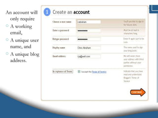 An account will only require  A working email,  A unique user name, and  A unique blog address.  