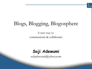 Blogs, Blogging, Blogosphere A new way to  communicate & collaborate Soji Adewumi [email_address] 