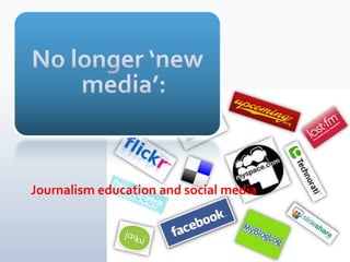 No longer ‘new media’: Journalism education and social media 