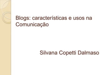 Blogs: características e usos na Comunicação Silvana CopettiDalmaso 