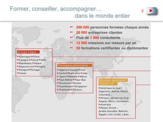 Former, conseiller, accompagner… 	dans le monde entier200 000personnes formées chaque année 20 000entreprises clientesPlus de1 000consultants12 000missions sur mesure par an50formations certifiantes ou diplômantes