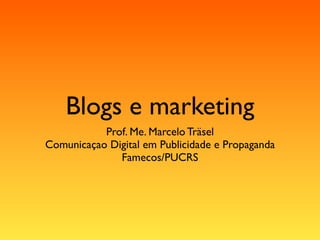 Blogs e marketing
           Prof. Me. Marcelo Träsel
Comunicaçao Digital em Publicidade e Propaganda
              Famecos/PUCRS
 