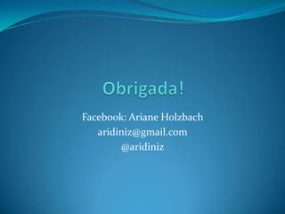 Obrigada!Facebook: Ariane Holzbacharidiniz@gmail.com@aridiniz