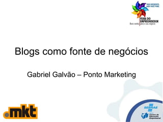 Blogs como fonte de negócios
Gabriel Galvão – Ponto Marketing
 