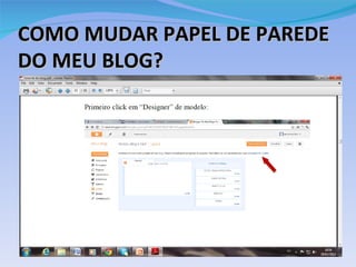 COMO MUDAR PAPEL DE PAREDE
DO MEU BLOG?
 