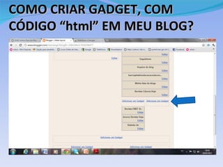 COMO CRIAR GADGET, COM
CÓDIGO “html” EM MEU BLOG?
 
