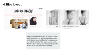 4. Blog layout
Featuring their latest posts on the front page,
both of them opt for a minimalist design with
white background but Sabrina’s blog seems
more lively with the little touch of pink while
Nicole’s more classy and elegant with just the
black, white and grey colour scheme.
 