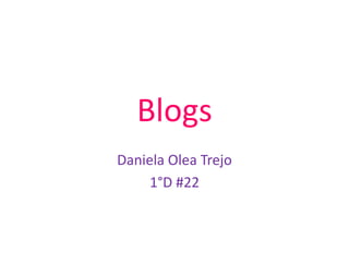 Blogs
Daniela Olea Trejo
     1°D #22
 