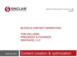Blogs & content marketingtom Williamspresident & founderInnoGage, llc Content creation & optimization MRK 297.50 Spring 2011 | Instructor:  MJ Leman  April 25, 2011 
