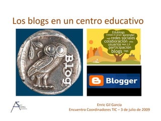 Los blogs en un centro educativo




                            Enric Gil Garcia
             Encuentro Coordinadores TIC – 3 de julio de 2009
 