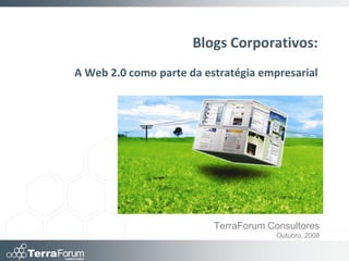 Blogs Corporativos:
A Web 2.0 como parte da estratégia empresarial




                          TerraForum Consultores
                                       Outubro, 2008
 